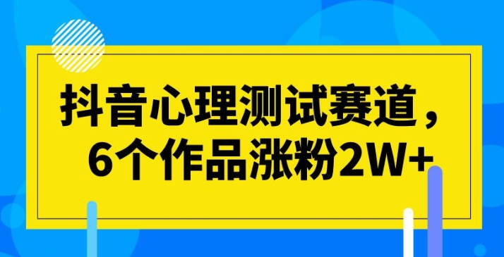 抖音心理测试赛道 6个作品涨粉2W+-虚拟资源库