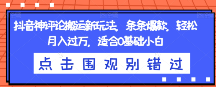 抖音神评论搬运新玩法 条条爆款 轻松月入过万 适合0基础小白-虚拟资源库