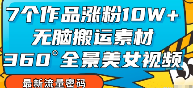 7个作品涨十多万粉丝 无脑搬运素材 全景美女视频爆款玩法分享-虚拟资源库