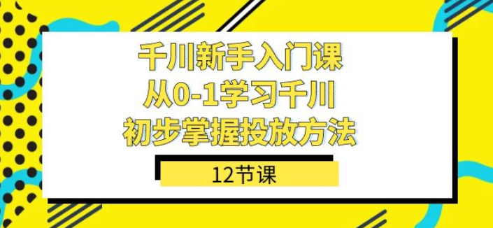 千川新手入门课 从0-1学习千川 初步掌握投放方法（12节课）-虚拟资源库