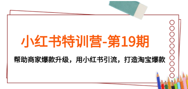 小红书特训营第19期：帮助商家爆款升级 用小红书引流 打造淘宝爆款-虚拟资源库