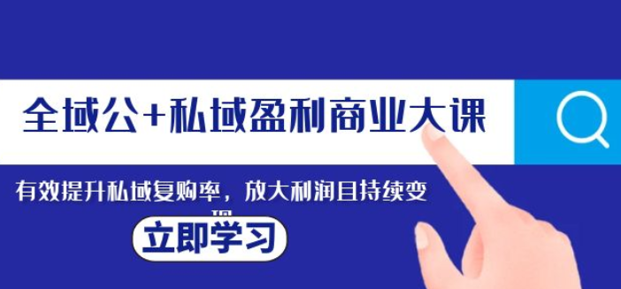 全域公+私域盈利商业大课 有效提升私域复购率 放大利润且持续变现-虚拟资源库