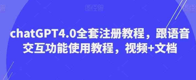 ChatGPT4.0全套注册教程 附语音交互功能使用教程（视频+文档）-虚拟资源库