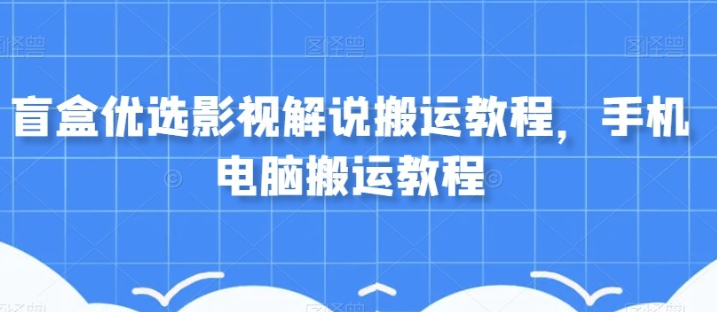 盲盒优选影视解说搬运手机电脑搬运教程-虚拟资源库