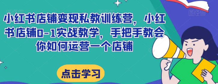 小红书店铺变现私教训练营 小红书店铺0-1实战教学 手把手教会你如何运营一个店铺-虚拟资源库