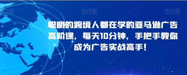 聪明的跨境人都在学的亚马逊广告高阶课 每天10分钟 手把手教你成为广告实战高手！-虚拟资源库