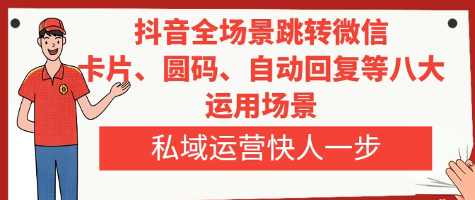 抖音全场景跳转微信 卡片/圆码/自动回复等八大运用场景 私域运营快人一步-虚拟资源库