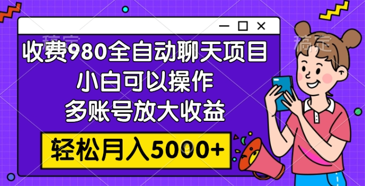 外面收费980的全自动聊天玩法 小白可以操作 多账号放大收益 轻松月入5000+-虚拟资源库