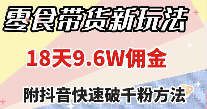 零食带货新玩法 18天9.6w佣金 几分钟一个作品（附快速破千粉方法）-虚拟资源库