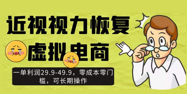 近视视力恢复虚拟电商，一单利润 29.9-49.9，零成本零门槛，可长期操作-虚拟资源库