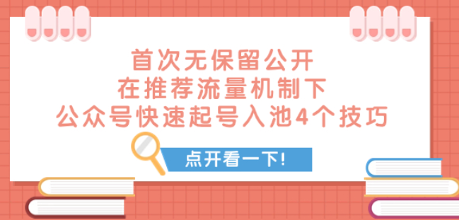 【某付费文章分享】首次无保留公开 在推荐流量机制下 公众号快速起号入池的4个技巧-虚拟资源库