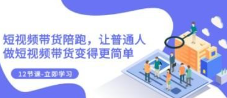 2023短视频带货陪跑，让普通人做短视频带货变得更简单（12节课）-虚拟资源库