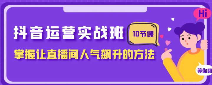 抖音运营实战班 掌握让直播间人气飙升的方法（10节课）-虚拟资源库