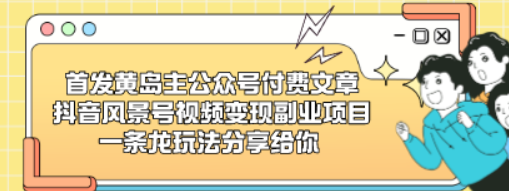 首发黄岛主公众号付费文章 抖音风景号视频变现副业项目，一条龙玩法分享给你-虚拟资源库