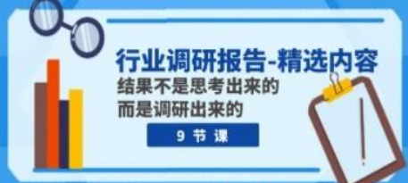 行业调研报告-精选内容：结果不是思考出来的 而是调研出来的（9节课）-虚拟资源库