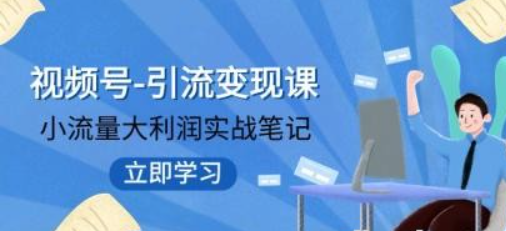 视频号-引流变现课：小流量大利润实战笔记 冲破传统思维 重塑品牌格局-虚拟资源库