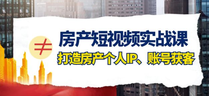 房产短视频实战课 打造房产个人IP、账号获客（41节课）-虚拟资源库