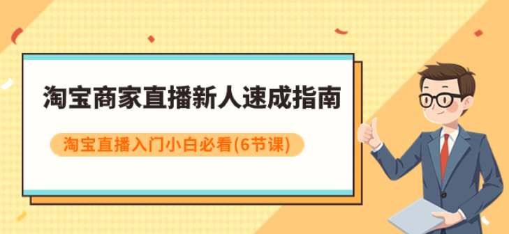 淘宝商家直播新人速成指南 淘宝直播入门小白必看（共6节课）-虚拟资源库