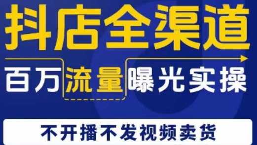 抖店全渠道百万流量曝光实操 不开播不发视频带货-虚拟资源库