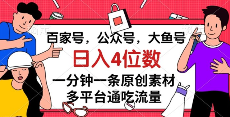 百家号，公众号，大鱼号，一分钟一条原创素材，多平台通吃流量，日入 4 位数-虚拟资源库