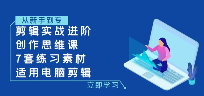 剪辑实战进阶+创作思维课+7套练习素材 适用电脑剪辑-虚拟资源库