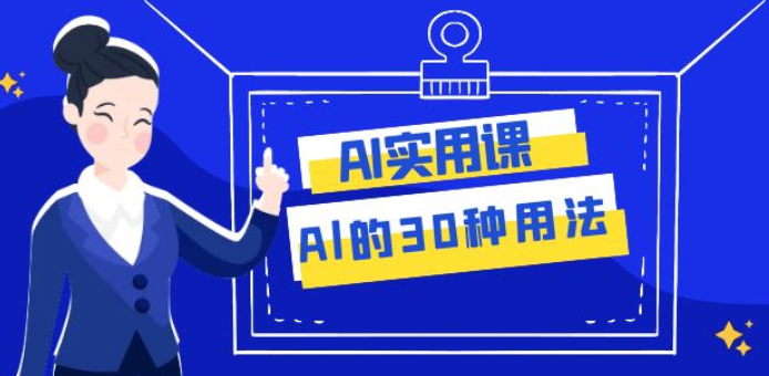 AI实用课 Al的30种用法 工作效率提升数倍（共31课）-虚拟资源库