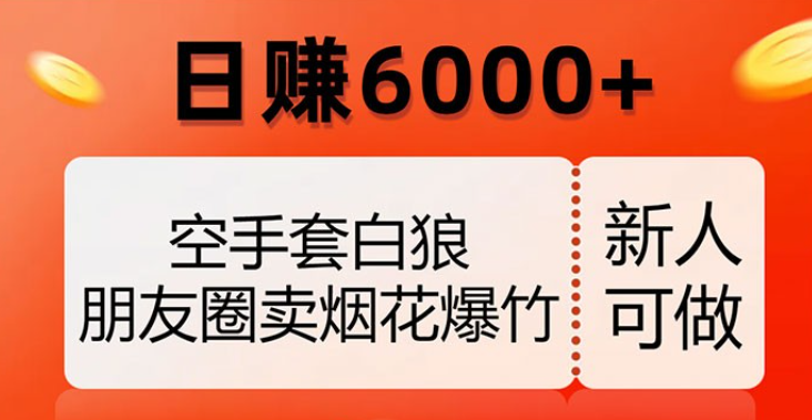 空手套白狼，朋友圈卖烟花爆竹，日赚 6000+（揭秘）-虚拟资源库