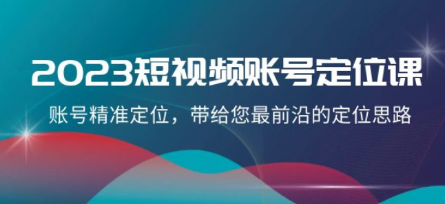 2023短视频账号定位课 账号精准定位 带给您最前沿的定位思路（21节课）-虚拟资源库