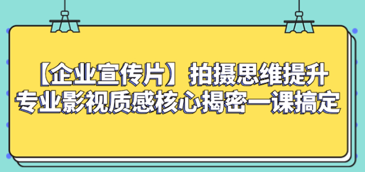 【企业宣传片】拍摄思维提升专业影视质感核心揭密一课搞定-虚拟资源库