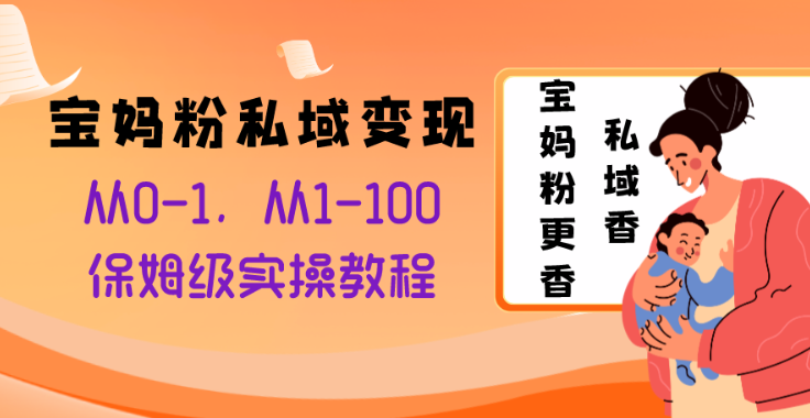 宝妈粉私域变现从0-1 从1-100 保姆级实操教程 长久稳定的变现之法-虚拟资源库