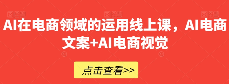 AI在电商领域的运用线上课 AI电商文案+AI电商视觉-虚拟资源库