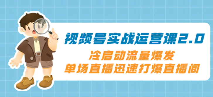 视频号实战运营课2.0 冷启动流量爆发 单场直播迅速打爆直播间-虚拟资源库