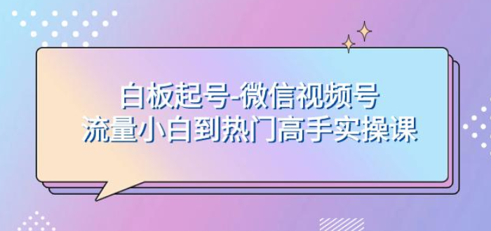 白板起号 轻松上热门 微信视频号流量小白到高手实操课-虚拟资源库