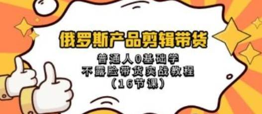 俄罗斯 产品剪辑带货，普通人0基础学不露脸带货实战教程（16节课）-虚拟资源库