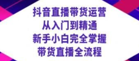 抖音直播带货 运营从入门到精通，新手完全掌握带货直播全流程（23节）-虚拟资源库