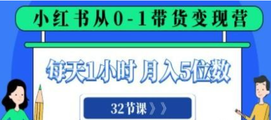 小红书 0-1带货变现营，每天1小时，轻松月入5位数（32节课）-虚拟资源库