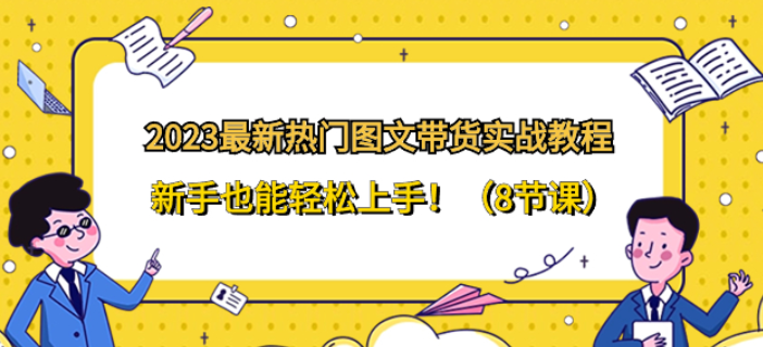 2023最新热门图文带货实战教程 新手也能轻松上手！（8节课）-虚拟资源库