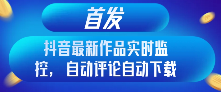 抖音最新作品实时监控 自动评论自动下载-虚拟资源库