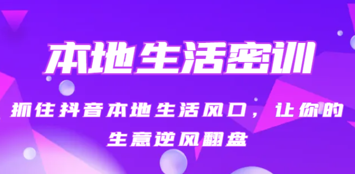 本地生活密训 抓住抖音本地生活风口 让你的生意逆风翻盘（27节课）-虚拟资源库