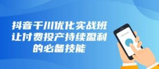 抖音-千川优化实战班，让付费投产持续盈利的必备技能（10节课）-虚拟资源库