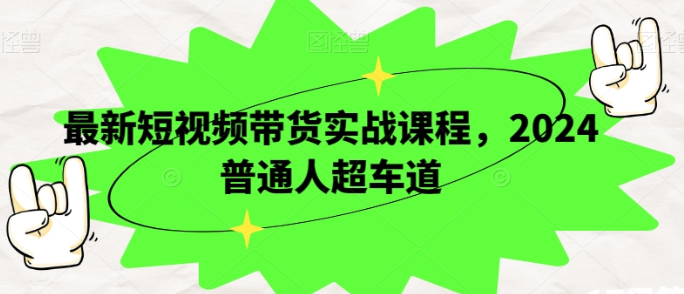 最新短视频带货实战课程 2024普通人超车道-虚拟资源库