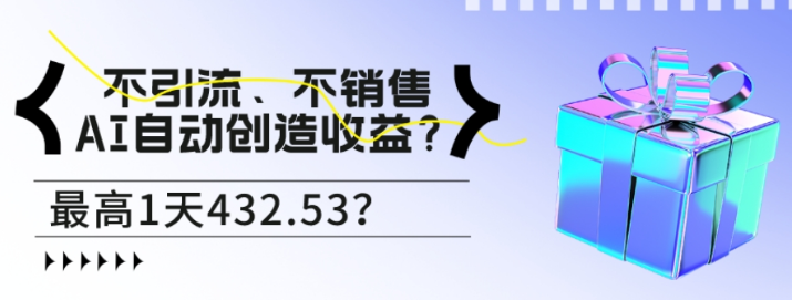 包工头i系列课程之第58：不引流、不销售 AI自动创造收益？最高1天432.53？-虚拟资源库