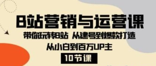 B站营销与运营课：带你玩转B站 从建号到爆款打造 从小白到百万UP主-10节课-虚拟资源库