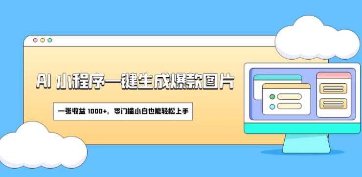 AI小程序一键生成爆款图片 一张收益1000+ 零门槛小白也能轻松上手-虚拟资源库