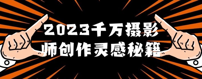 2023千万摄影师创作灵感秘籍-虚拟资源库