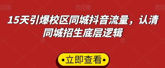 15天引爆校区同城抖音流量 认清同城招生底层逻辑-虚拟资源库