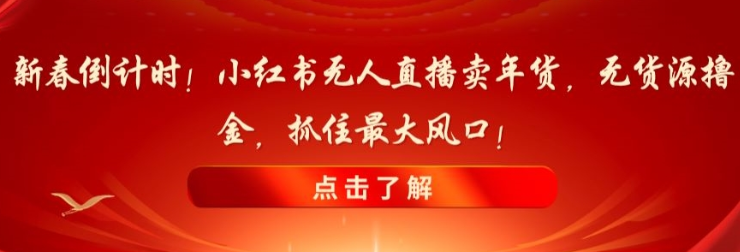 新春倒计时！小红书无人直播卖年货 无货源撸金 抓住最大风口-虚拟资源库