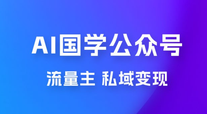 最新 AI 国学公众号玩法：流量主+私域变现，日入1000+-虚拟资源库