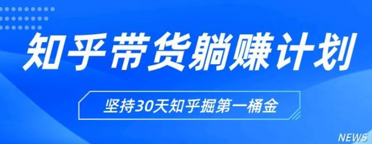 知乎带货躺赚计划正式起航 坚持30天知乎掘第一桶金-虚拟资源库