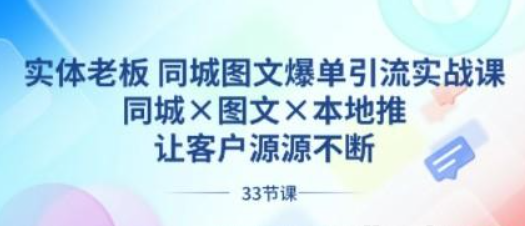 实体老板 同城图文爆单引流实战课，同城×图文×本地推，让客户源源不断-虚拟资源库